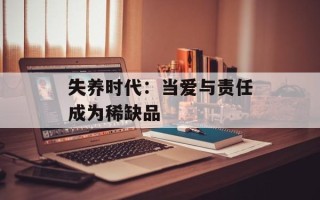 失养时代：当爱与责任成为稀缺品