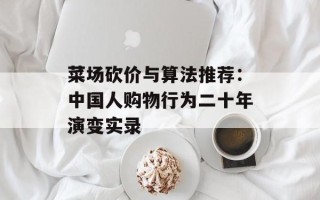菜场砍价与算法推荐：中国人购物行为二十年演变实录