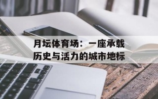 月坛体育场：一座承载历史与活力的城市地标