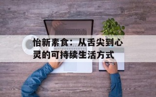 怡新素食：从舌尖到心灵的可持续生活方式