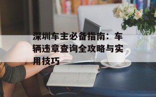 深圳车主必备指南：车辆违章查询全攻略与实用技巧