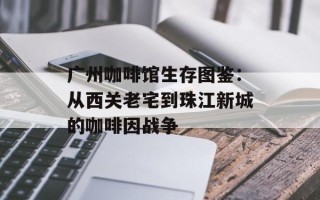 广州咖啡馆生存图鉴：从西关老宅到珠江新城的咖啡因战争
