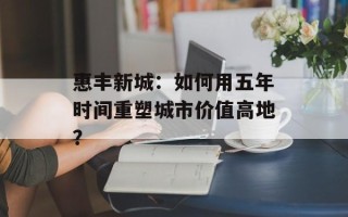 惠丰新城：如何用五年时间重塑城市价值高地？