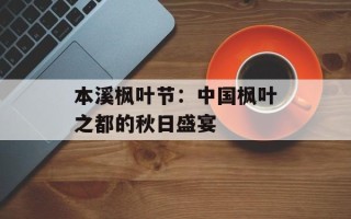 本溪枫叶节：中国枫叶之都的秋日盛宴