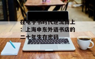 在电子书时代逆流而上：上海申东外语书店的二十年生存密码