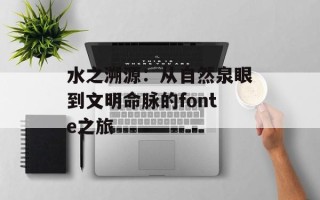 水之溯源：从自然泉眼到文明命脉的fonte之旅