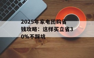 2025年家电团购省钱攻略：这样买立省30%不踩坑