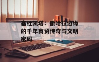 塞杜凯塔：撒哈拉边缘的千年商贸传奇与文明密码