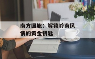 南方国旅：解锁岭南风情的黄金钥匙