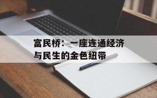 富民桥：一座连通经济与民生的金色纽带