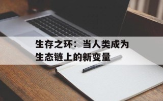 生存之环：当人类成为生态链上的新变量