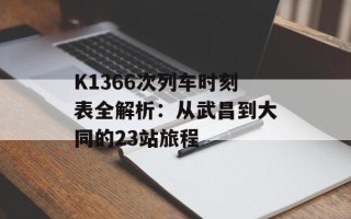 K1366次列车时刻表全解析：从武昌到大同的23站旅程