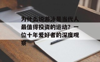 为什么说游泳是当代人最值得投资的运动？一位十年爱好者的深度观察