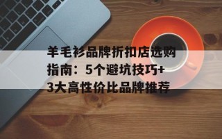 羊毛衫品牌折扣店选购指南：5个避坑技巧+3大高性价比品牌推荐