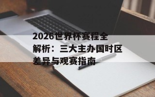 2026世界杯赛程全解析：三大主办国时区差异与观赛指南
