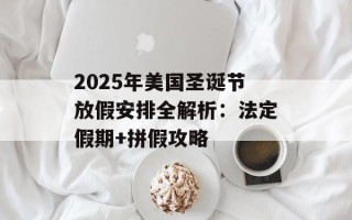 2025年美国圣诞节放假安排全解析：法定假期+拼假攻略