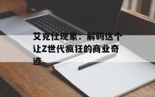 艾克仕现象：解码这个让Z世代疯狂的商业奇迹