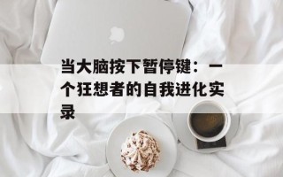 当大脑按下暂停键：一个狂想者的自我进化实录