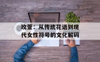 玫萱：从传统花语到现代女性符号的文化解码