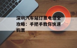 深圳汽车站订票电话全攻略：手把手教你快速购票