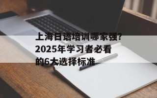 上海日语培训哪家强？2025年学习者必看的6大选择标准