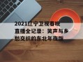 2021辽宁卫视春晚直播全记录：笑声与乡愁交织的东北年夜饭