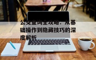 公交查询全攻略：从基础操作到隐藏技巧的深度解析