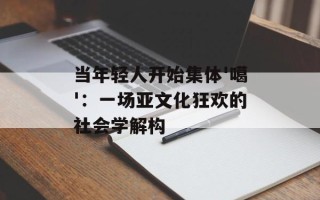 当年轻人开始集体'噶'：一场亚文化狂欢的社会学解构
