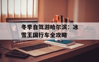 冬季自驾游哈尔滨：冰雪王国行车全攻略