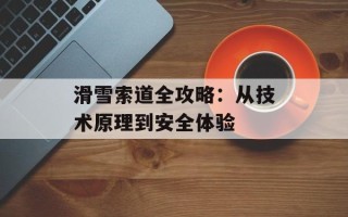 滑雪索道全攻略：从技术原理到安全体验