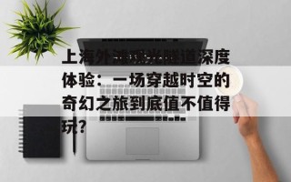 上海外滩观光隧道深度体验：一场穿越时空的奇幻之旅到底值不值得玩？