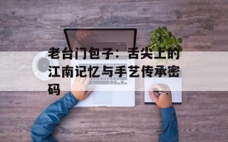 老台门包子：舌尖上的江南记忆与手艺传承密码