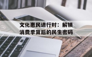 文化惠民进行时：解锁消费季背后的民生密码