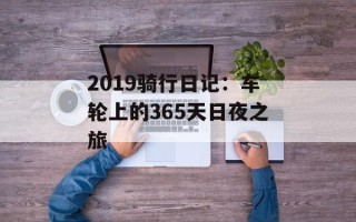 2019骑行日记：车轮上的365天日夜之旅