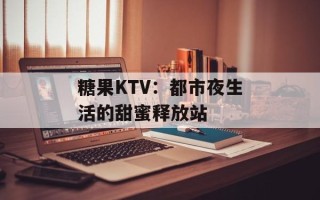 糖果KTV：都市夜生活的甜蜜释放站