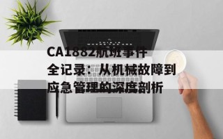 CA1882航班事件全记录：从机械故障到应急管理的深度剖析