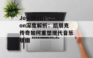Joy Division深度解析：后朋克传奇如何重塑现代音乐版图