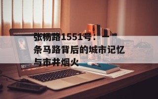 张杨路1551号：一条马路背后的城市记忆与市井烟火