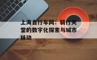 上海自行车网：骑行天堂的数字化探索与城市脉动