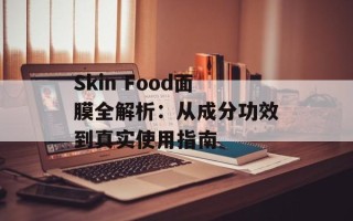 Skin Food面膜全解析：从成分功效到真实使用指南