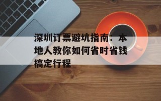 深圳订票避坑指南：本地人教你如何省时省钱搞定行程