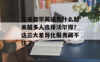 在成都学英语为什么越来越多人选择沃尔得？这三大差异化服务藏不住了