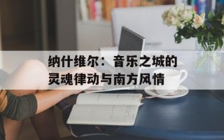 纳什维尔：音乐之城的灵魂律动与南方风情