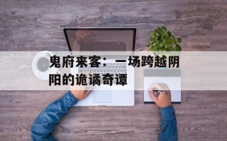 鬼府来客：一场跨越阴阳的诡谲奇谭