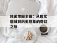 韩国地图全图：从现实疆域到历史想象的奇幻之旅