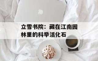 立雪书院：藏在江南园林里的科举活化石