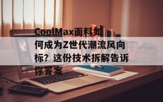 CoolMax面料如何成为Z世代潮流风向标？这份技术拆解告诉你答案
