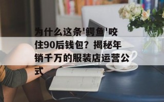 为什么这条'鳄鱼'咬住90后钱包？揭秘年销千万的服装店运营公式
