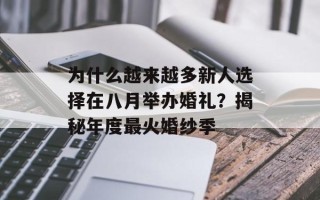 为什么越来越多新人选择在八月举办婚礼？揭秘年度最火婚纱季
