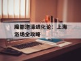 魔都泡澡进化论：上海浴场全攻略